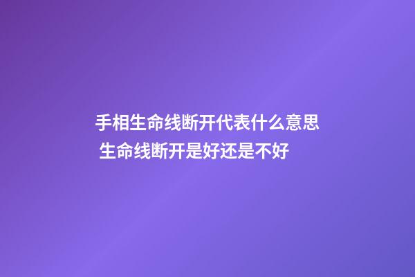 手相生命线断开代表什么意思 生命线断开是好还是不好